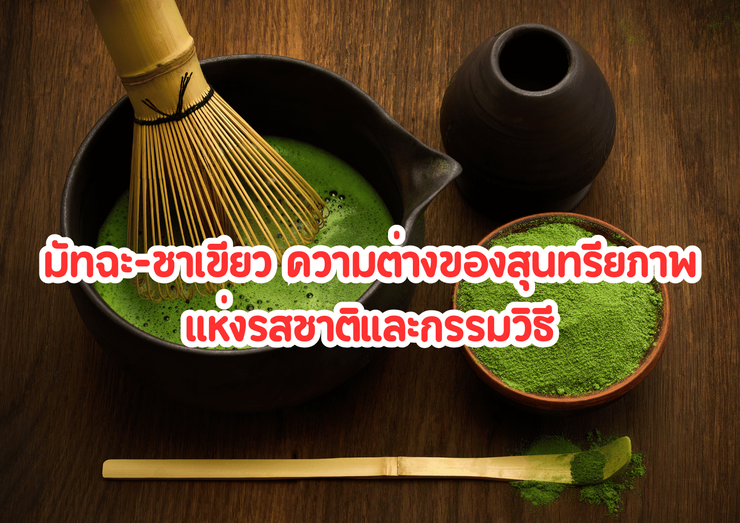 มัทฉะ-ชาเขียว ความต่างของสุนทรียภาพแห่งรสชาติและกรรมวิธี